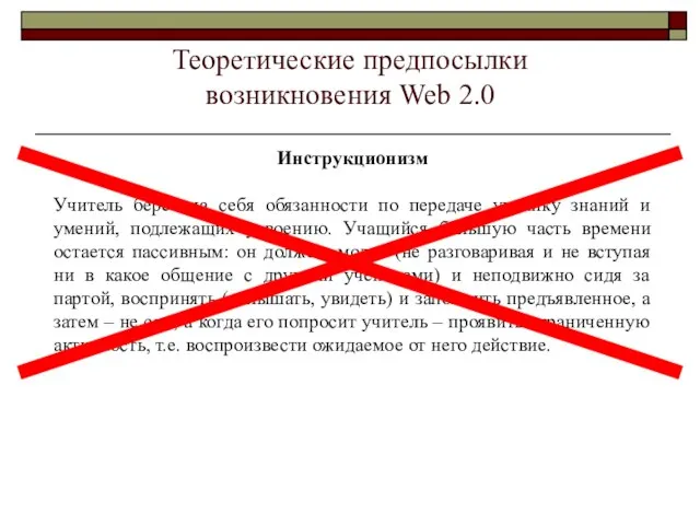 Теоретические предпосылки возникновения Web 2.0 Инструкционизм Учитель берет на себя обязанности по