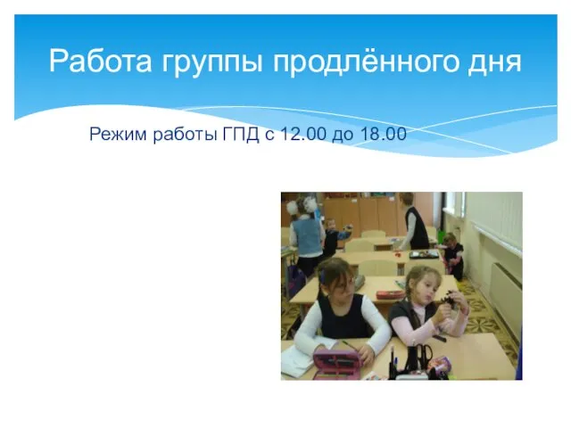 Режим работы ГПД с 12.00 до 18.00 Работа группы продлённого дня