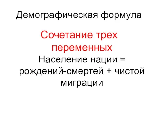 Демографическая формула Сочетание трех переменных Население нации = рождений-смертей + чистой миграции