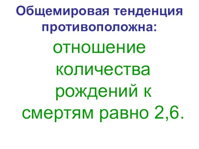 Общемировая тенденция противоположна: отношение количества рождений к смертям равно 2,6.