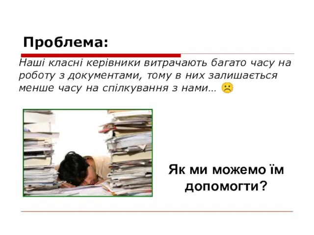 Проблема: Наші класні керівники витрачають багато часу на роботу з документами, тому