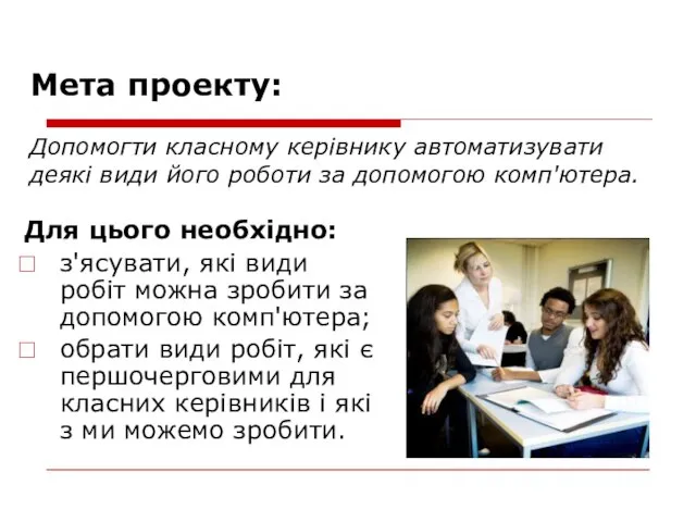 Мета проекту: Допомогти класному керівнику автоматизувати деякі види його роботи за допомогою