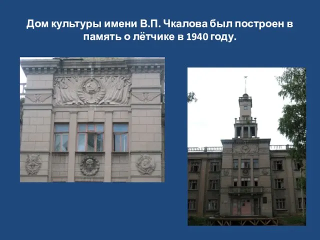 Дом культуры имени В.П. Чкалова был построен в память о лётчике в 1940 году.