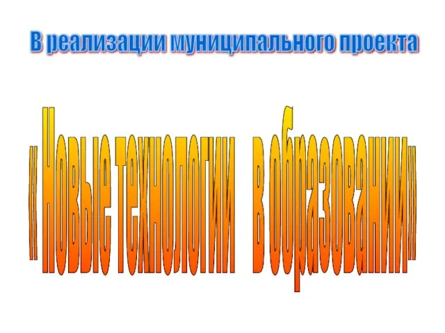 В реализации муниципального проекта « Новые технологии в образовании»