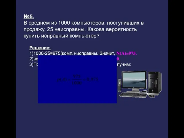 №5. В среднем из 1000 компьютеров, поступивших в продажу, 25 неисправны. Какова