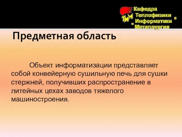 Предметная область Объект информатизации представляет собой конвейерную сушильную печь для сушки стержней,