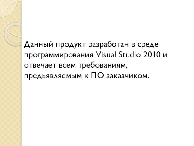 Данный продукт разработан в среде программирования Visual Studio 2010 и отвечает всем