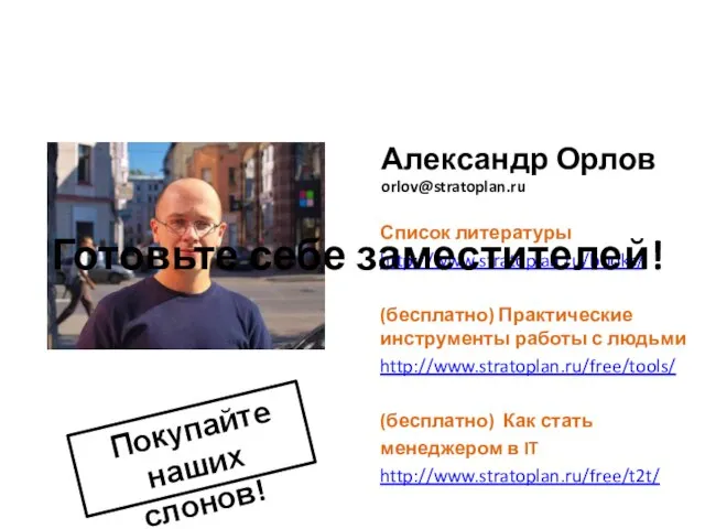 Александр Орлов orlov@stratoplan.ru Покупайте наших слонов! Список литературы http://www.stratoplan.ru/books/ (бесплатно) Практические инструменты