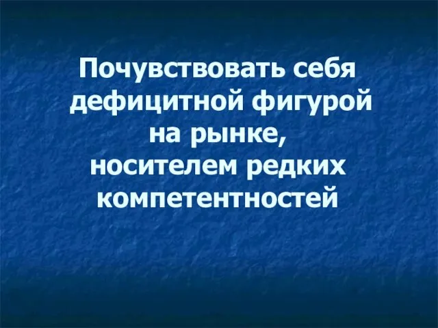 Почувствовать себя дефицитной фигурой на рынке, носителем редких компетентностей