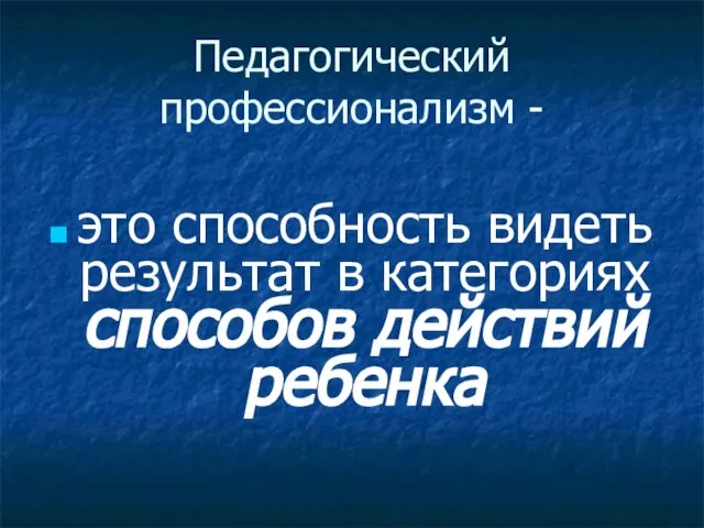 Педагогический профессионализм - это способность видеть результат в категориях способов действий ребенка