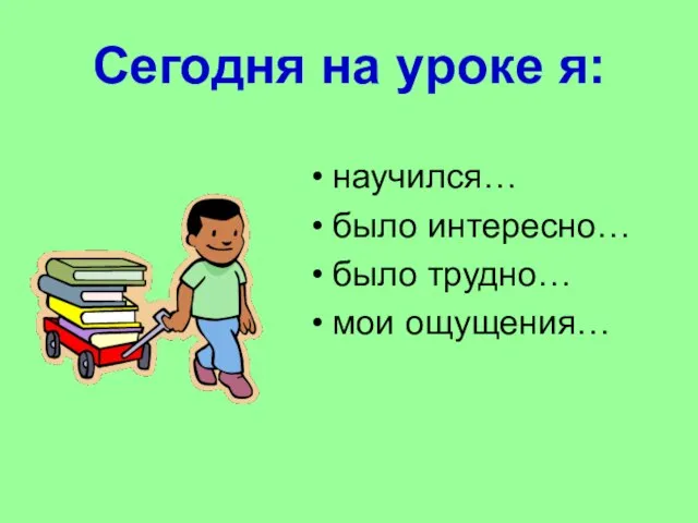 Сегодня на уроке я: научился… было интересно… было трудно… мои ощущения…