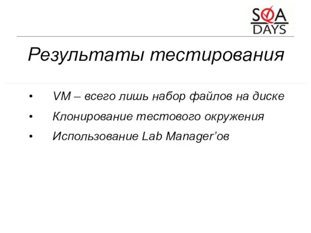 Результаты тестирования VM – всего лишь набор файлов на диске Клонирование тестового окружения Использование Lab Manager’ов