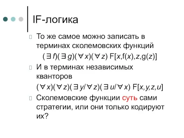 IF-логика То же самое можно записать в терминах сколемовских функций (∃f)(∃g)(∀x)(∀z) F[x,f(x),z,g(z)]