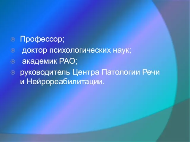 Профессор; доктор психологических наук; академик РАО; руководитель Центра Патологии Речи и Нейрореабилитации.