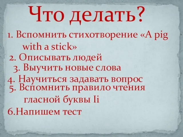 1. Вспомнить стихотворение «A pig with a stick» Что делать? 2. Описывать