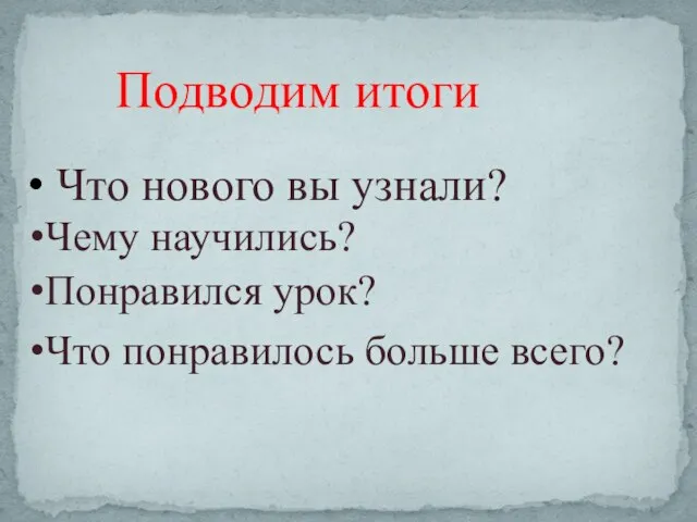 Подводим итоги Что нового вы узнали? Чему научились? Понравился урок? Что понравилось больше всего?