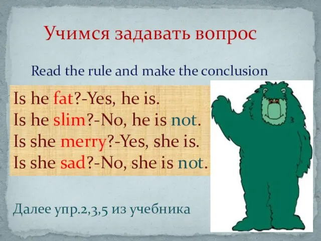 Учимся задавать вопрос Is he fat?-Yes, he is. Is he slim?-No, he