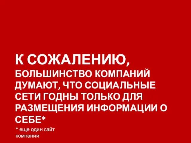 К СОЖАЛЕНИЮ, БОЛЬШИНСТВО КОМПАНИЙ ДУМАЮТ, ЧТО СОЦИАЛЬНЫЕ СЕТИ ГОДНЫ ТОЛЬКО ДЛЯ РАЗМЕЩЕНИЯ