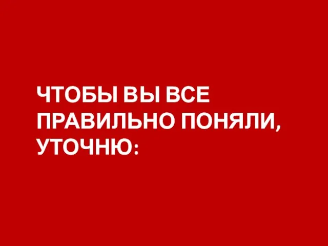 ЧТОБЫ ВЫ ВСЕ ПРАВИЛЬНО ПОНЯЛИ, УТОЧНЮ: