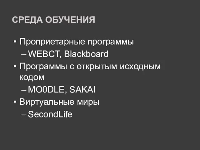 СРЕДА ОБУЧЕНИЯ Проприетарные программы WEBCT, Blackboard Программы с открытым исходным кодом MO0DLE, SAKAI Виртуальные миры SecondLife