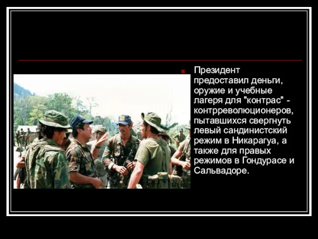 Президент предоставил деньги, оружие и учебные лагеря для "контрас" - контрреволюционеров, пытавшихся