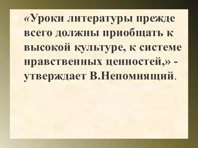 «Уроки литературы прежде всего должны приобщать к высокой культуре, к системе нравственных ценностей,» - утверждает В.Непомнящий.