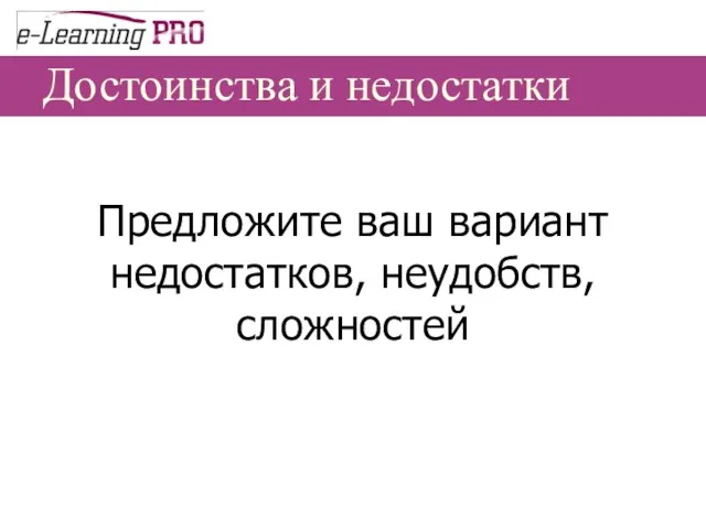 Достоинства и недостатки Предложите ваш вариант недостатков, неудобств, сложностей