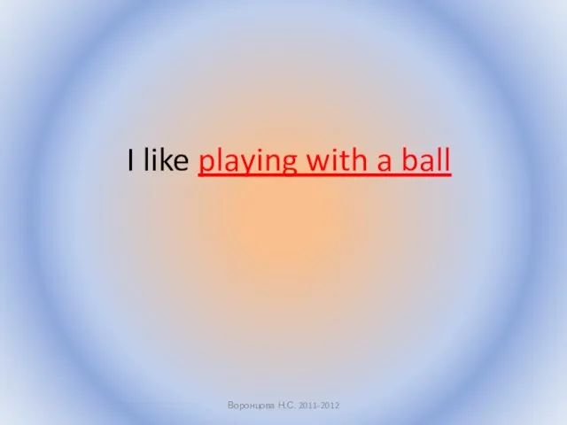 I like playing with a ball Воронцова Н.С. 2011-2012