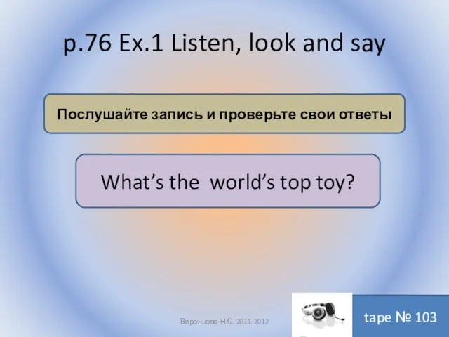 p.76 Ex.1 Listen, look and say Воронцова Н.С. 2011-2012 Послушайте запись и