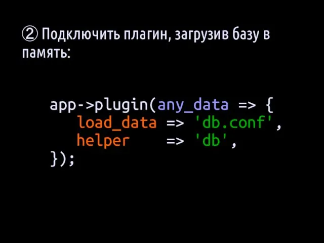 app->plugin(any_data => { load_data => 'db.conf', helper => 'db', }); ② Подключить