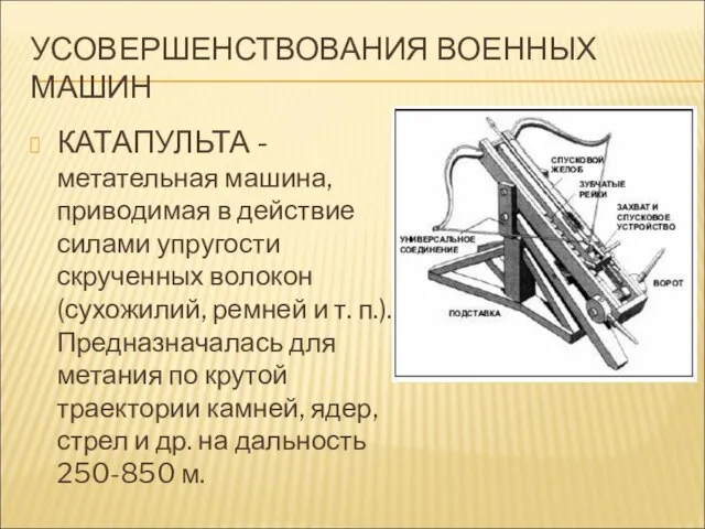 УСОВЕРШЕНСТВОВАНИЯ ВОЕННЫХ МАШИН КАТАПУЛЬТА - метательная машина, приводимая в действие силами упругости