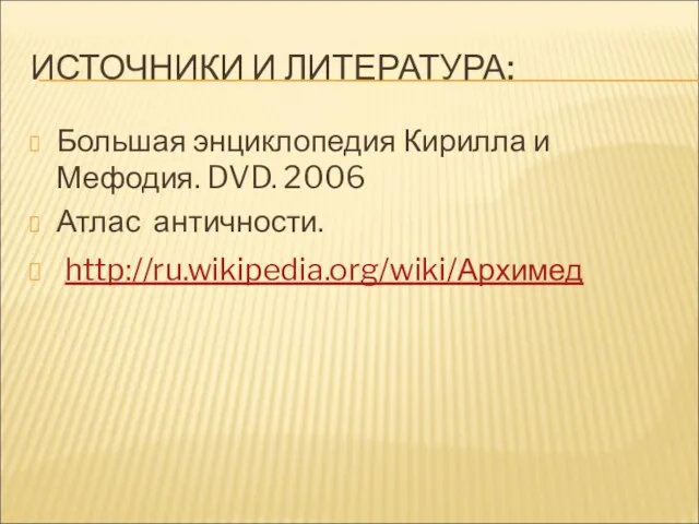 ИСТОЧНИКИ И ЛИТЕРАТУРА: Большая энциклопедия Кирилла и Мефодия. DVD. 2006 Атлас античности. http://ru.wikipedia.org/wiki/Архимед