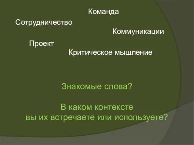 Сотрудничество Команда Коммуникации Проект Критическое мышление Знакомые слова? В каком контексте вы их встречаете или используете?