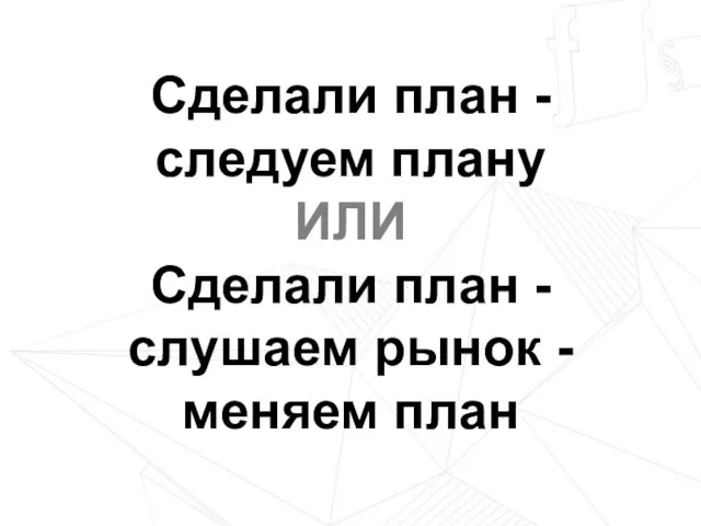 Сделали план - следуем плану ИЛИ Сделали план - слушаем рынок - меняем план