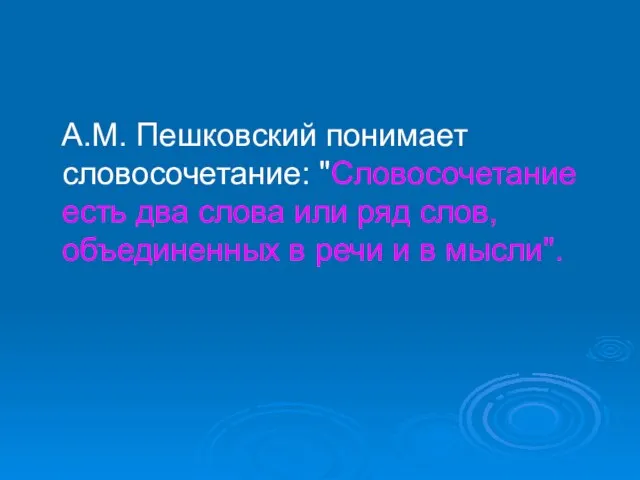 А.М. Пешковский понимает словосочетание: "Словосочетание есть два слова или ряд слов, объединенных