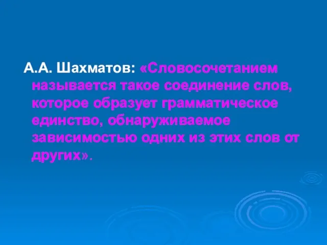 А.А. Шахматов: «Словосочетанием называется такое соединение слов, которое образует грамматическое единство, обнаруживаемое