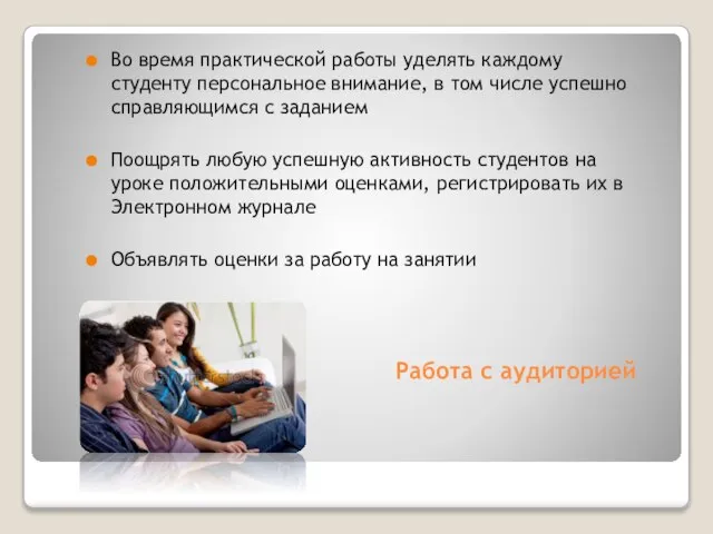 Работа с аудиторией Во время практической работы уделять каждому студенту персональное внимание,