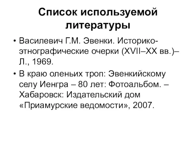 Список используемой литературы Василевич Г.М. Эвенки. Историко-этнографические очерки (XVII–XX вв.)– Л., 1969.