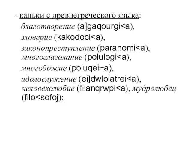 - кальки с древнегреческого языка: благотворение (a]gaqourgi зловерие (kakodoci законопреступление (paranomi многобожие (poluqei~a), идолослужение (ei]dwlolatrei