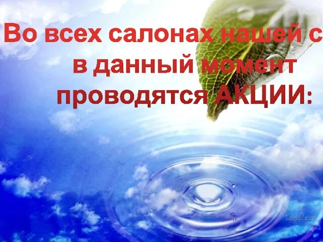 Во всех салонах нашей сети в данный момент проводятся АКЦИИ: