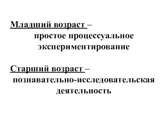 Младший возраст – простое процессуальное экспериментирование Старший возраст – познавательно-исследовательская деятельность