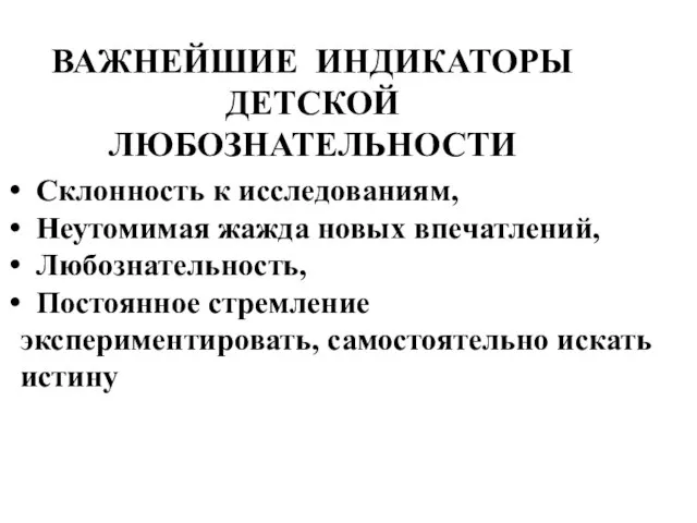 ВАЖНЕЙШИЕ ИНДИКАТОРЫ ДЕТСКОЙ ЛЮБОЗНАТЕЛЬНОСТИ Склонность к исследованиям, Неутомимая жажда новых впечатлений, Любознательность,