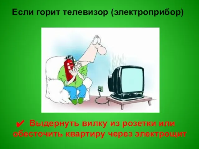 Если горит телевизор (электроприбор) Выдернуть вилку из розетки или обесточить квартиру через электрощит