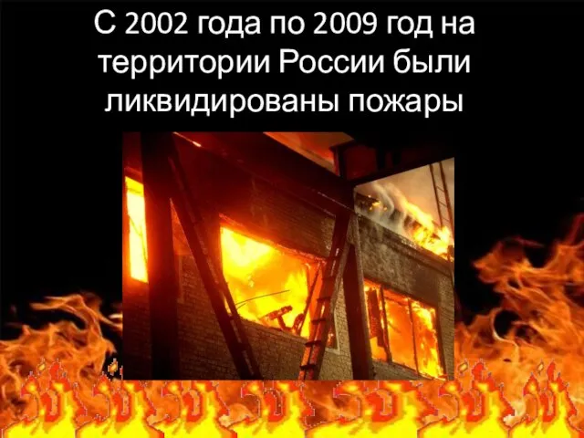 С 2002 года по 2009 год на территории России были ликвидированы пожары