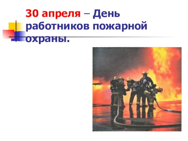30 апреля – День работников пожарной охраны.