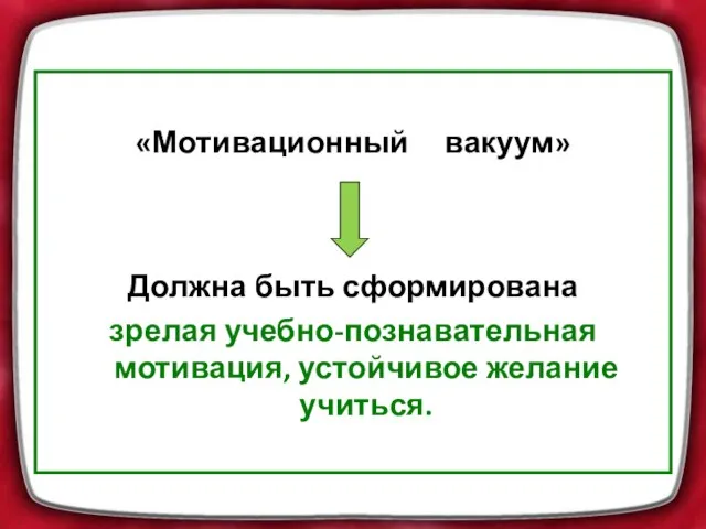 «Мотивационный вакуум» Должна быть сформирована зрелая учебно-познавательная мотивация, устойчивое желание учиться.