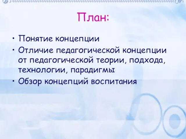 План: Понятие концепции Отличие педагогической концепции от педагогической теории, подхода, технологии, парадигмы Обзор концепций воспитания