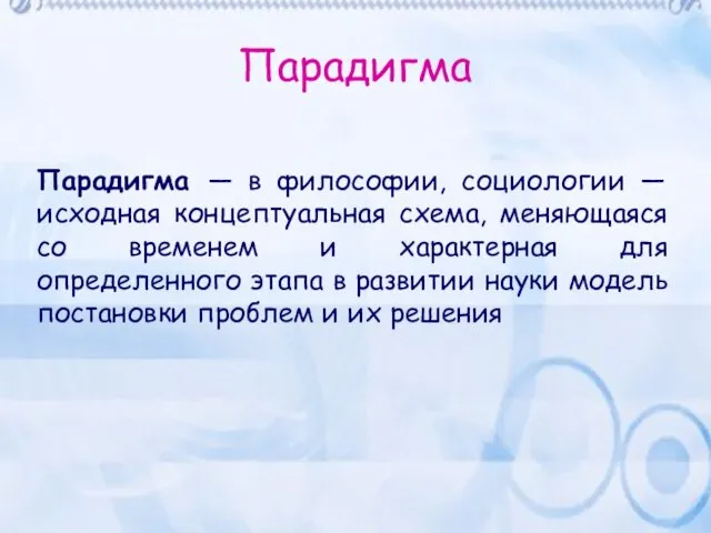 Парадигма Парадигма — в философии, социологии — исходная концептуальная схема, меняющаяся со