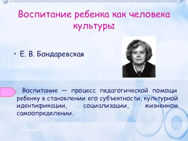 Воспитание ребенка как человека культуры Е. В. Бондаревская Воспитание — процесс педагогической