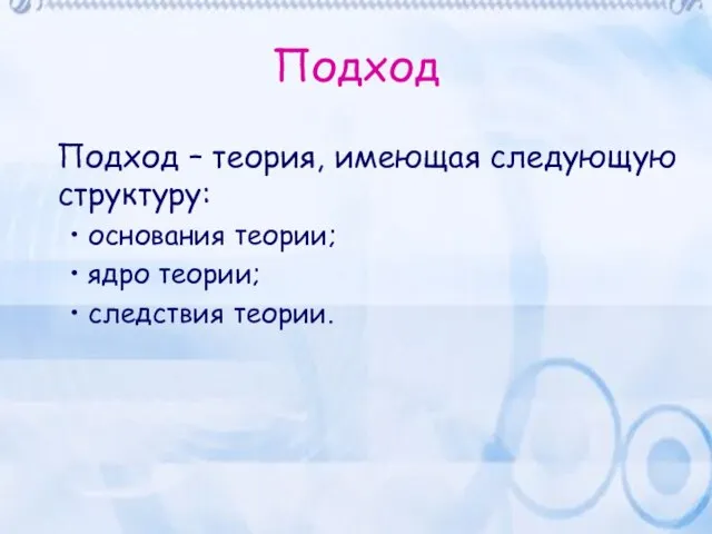 Подход Подход – теория, имеющая следующую структуру: основания теории; ядро теории; следствия теории.